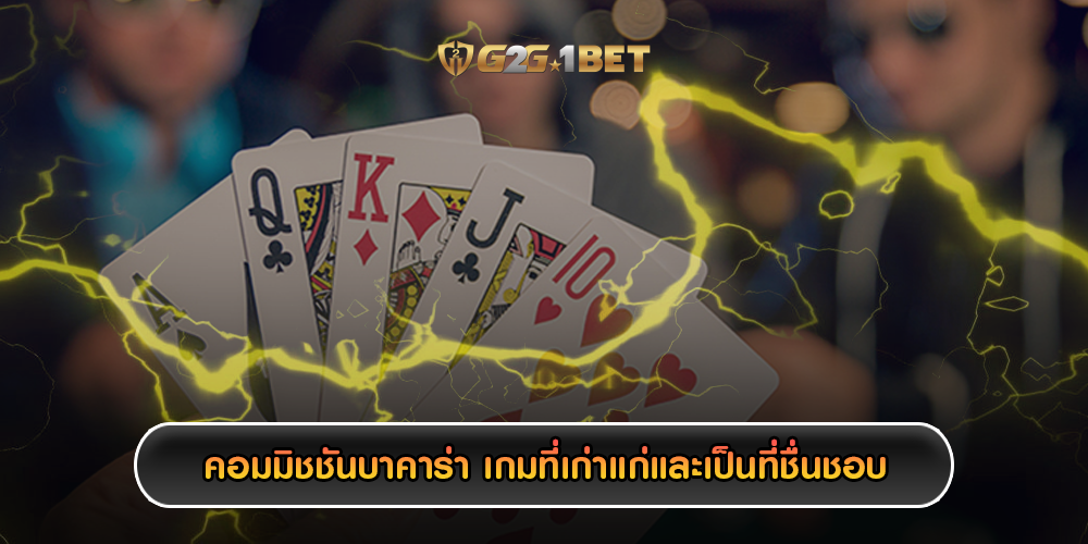 คอมมิชชันบาคาร่า เกมที่เก่าแก่และเป็นที่ชื่นชอบ